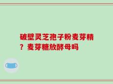 破壁灵芝孢子粉麦芽精？麦芽糖放酵母吗
