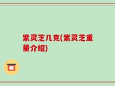 紫灵芝几克(紫灵芝重量介绍)