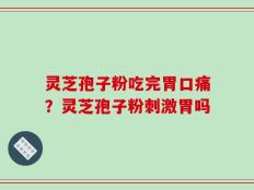 灵芝孢子粉吃完胃口痛？灵芝孢子粉刺激胃吗