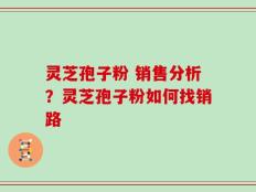 灵芝孢子粉 销售分析？灵芝孢子粉如何找销路