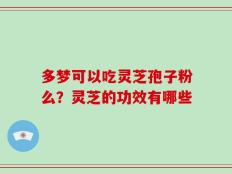 多梦可以吃灵芝孢子粉么？灵芝的功效有哪些