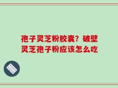 孢子灵芝粉胶囊？破壁灵芝孢子粉应该怎么吃