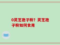 0灵芝孢子粉？灵芝孢子粉如何食用