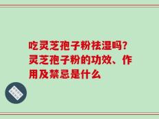 吃灵芝孢子粉祛湿吗？灵芝孢子粉的功效、作用及禁忌是什么