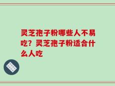 灵芝孢子粉哪些人不易吃？灵芝孢子粉适合什么人吃