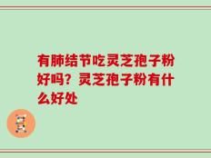 有肺结节吃灵芝孢子粉好吗？灵芝孢子粉有什么好处