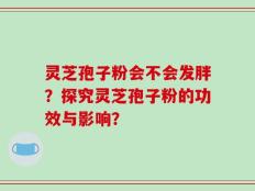 灵芝孢子粉会不会发胖？探究灵芝孢子粉的功效与影响？
