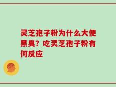 灵芝孢子粉为什么大便黑臭？吃灵芝孢子粉有何反应