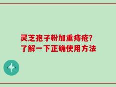 灵芝孢子粉加重痔疮？了解一下正确使用方法