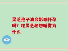灵芝孢子油会影响怀孕吗？吃灵芝老想睡觉为什么