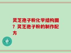 灵芝孢子粉化学结构图？灵芝孢子粉的制作配方