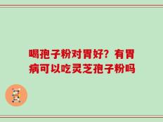 喝孢子粉对胃好？有胃病可以吃灵芝孢子粉吗