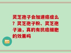 灵芝孢子会加速癌症么？灵芝孢子粉、灵芝孢子油，真的有抗癌细胞的效果吗
