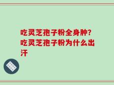 吃灵芝孢子粉全身肿？吃灵芝孢子粉为什么出汗