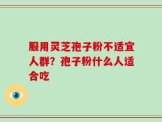 服用灵芝孢子粉不适宜人群？孢子粉什么人适合吃