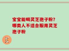 宝宝能喝灵芝孢子粉？哪类人不适合服用灵芝孢子粉