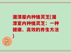 湄潭屋内种植灵芝(湄潭室内种植灵芝：一种健康、高效的养生方法)