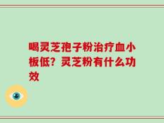 喝灵芝孢子粉治疗血小板低？灵芝粉有什么功效