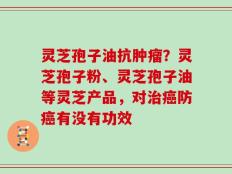 灵芝孢子油抗肿瘤？灵芝孢子粉、灵芝孢子油等灵芝产品，对治癌防癌有没有功效