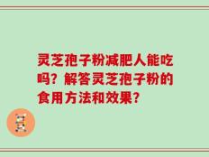灵芝孢子粉减肥人能吃吗？解答灵芝孢子粉的食用方法和效果？