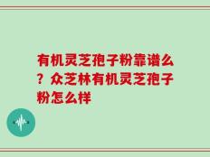 有机灵芝孢子粉靠谱么？众芝林有机灵芝孢子粉怎么样