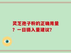灵芝孢子粉的正确用量？一日摄入量建议？