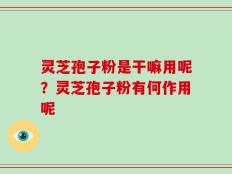 灵芝孢子粉是干嘛用呢？灵芝孢子粉有何作用呢