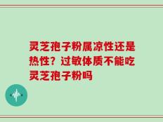 灵芝孢子粉属凉性还是热性？过敏体质不能吃灵芝孢子粉吗