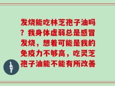 发烧能吃林芝孢子油吗？我身体虚弱总是感冒发烧，想着可能是我的免疫力不够高，吃灵芝孢子油能不能有所改善