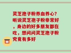 灵芝孢子粉养血养心？听说灵芝孢子粉非常好，身边的好多朋友都在吃，想问问灵芝孢子粉究竟有多好