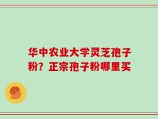 华中农业大学灵芝孢子粉？正宗孢子粉哪里买