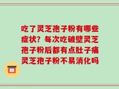 吃了灵芝孢子粉有哪些症状？每次吃破壁灵芝孢子粉后都有点肚子痛灵芝孢子粉不易消化吗