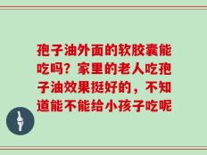 孢子油外面的软胶囊能吃吗？家里的老人吃孢子油效果挺好的，不知道能不能给小孩子吃呢