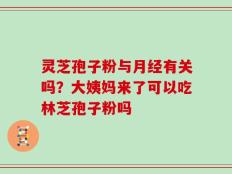 灵芝孢子粉与月经有关吗？大姨妈来了可以吃林芝孢子粉吗