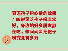 灵芝孢子粉吃后的效果？听说灵芝孢子粉非常好，身边的好多朋友都在吃，想问问灵芝孢子粉究竟有多好