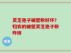 灵芝孢子破壁粉好坏？归农的破壁灵芝孢子粉咋样