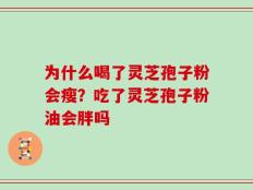 为什么喝了灵芝孢子粉会瘦？吃了灵芝孢子粉油会胖吗