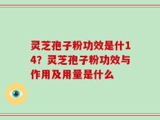 灵芝孢子粉功效是什14？灵芝孢子粉功效与作用及用量是什么