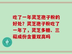 吃了一年灵芝孢子粉的好处？灵芝孢子粉吃了一年了，灵芝多糖、三萜成份含量双高吗