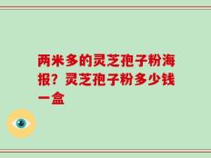 两米多的灵芝孢子粉海报？灵芝孢子粉多少钱一盒
