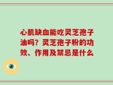 心肌缺血能吃灵芝孢子油吗？灵芝孢子粉的功效、作用及禁忌是什么