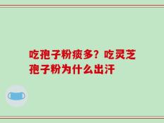 吃孢子粉痰多？吃灵芝孢子粉为什么出汗