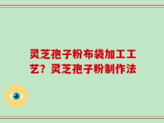 灵芝孢子粉布袋加工工艺？灵芝孢子粉制作法