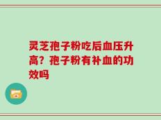 灵芝孢子粉吃后血压升高？孢子粉有补血的功效吗