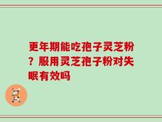 更年期能吃孢子灵芝粉？服用灵芝孢子粉对失眠有效吗