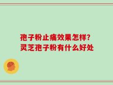 孢子粉止痛效果怎样？灵芝孢子粉有什么好处