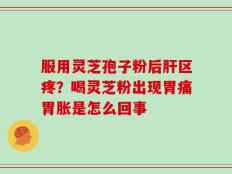 服用灵芝孢子粉后肝区疼？喝灵芝粉出现胃痛胃胀是怎么回事