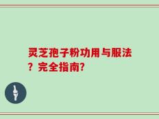 灵芝孢子粉功用与服法？完全指南？