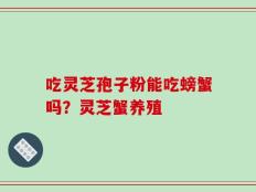 吃灵芝孢子粉能吃螃蟹吗？灵芝蟹养殖