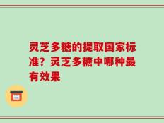 灵芝多糖的提取国家标准？灵芝多糖中哪种最有效果